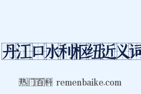 丹江口水利枢纽近义词是什么意思的图片